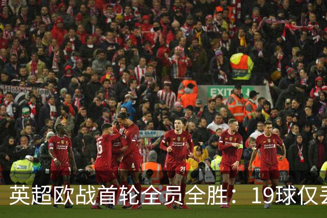 英超欧战首轮全员全胜：19球仅丢4球统治欧洲